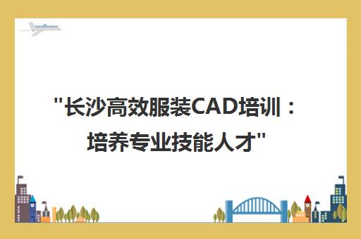 长沙高效服装CAD培训：培养专业技能人才