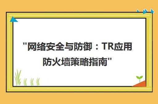 网络安全与防御：TR应用防火墙策略指南