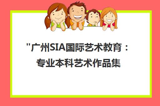 广州SIA国际艺术教育：专业本科艺术作品集培训课程