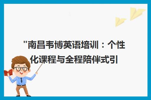 南昌韦博英语培训：个性化课程与全程陪伴式引导