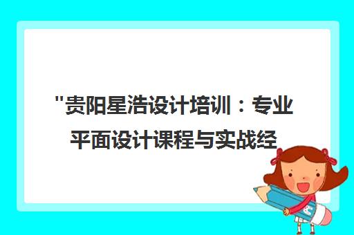 贵阳星浩设计培训：专业平面设计课程与实战经验