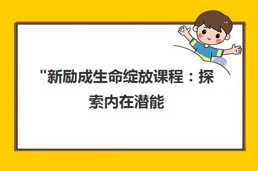 新励成生命绽放课程：探索内在潜能，实现自我主导的生命之旅