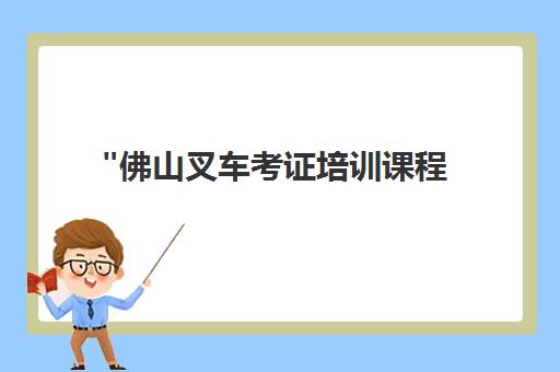 佛山叉车考证培训课程 - 灵活学习时间，专业技能提升