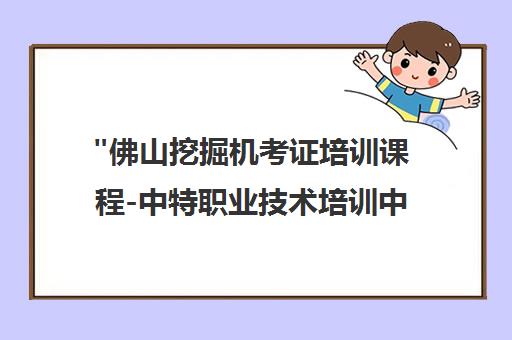 佛山挖掘机考证培训课程-中特职业技术培训中心