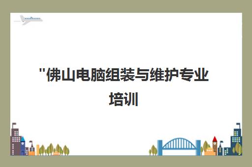 佛山电脑组装与维护专业培训 - 东方博立教育咨询