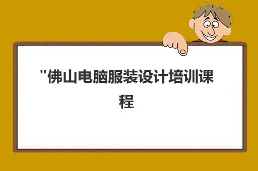 佛山电脑服装设计培训课程 - 专业技能提升与就业指导