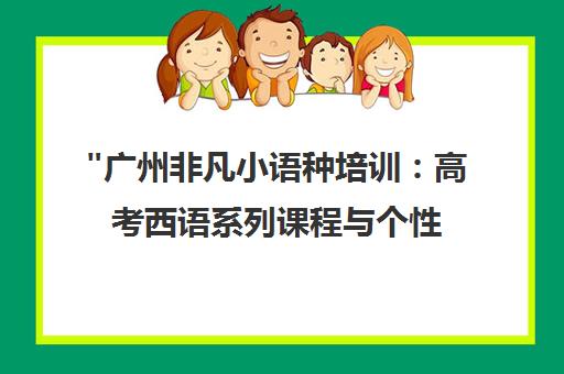 广州非凡小语种培训：高考西语系列课程与个性化辅导