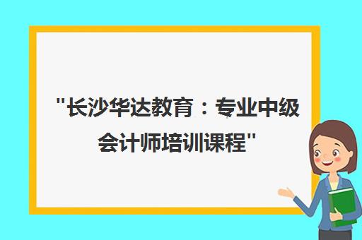 长沙华达教育：专业中级会计师培训课程