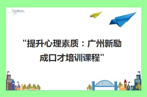提升心理素质：广州新励成口才培训课程