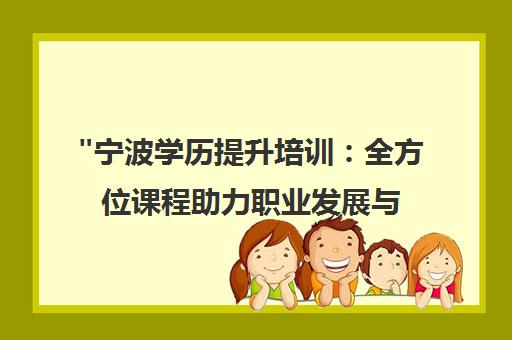 宁波学历提升培训：全方位课程助力职业发展与个人成长