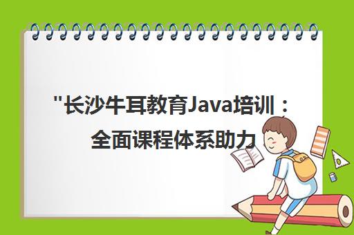 长沙牛耳教育Java培训：全面课程体系助力Java工程师职业发展