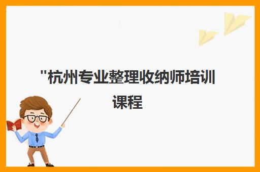 杭州专业整理收纳师培训课程 - 初级班就业指导与技能提升
