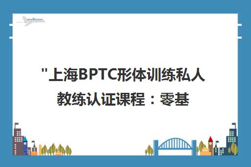 上海BPTC形体训练私人教练认证课程：零基础学员的健身教练培训