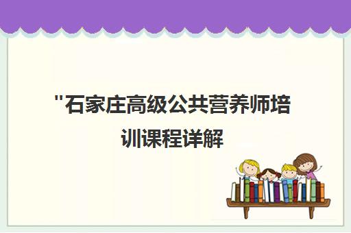 石家庄高级公共营养师培训课程详解 - 营养学基础与健康膳食指导