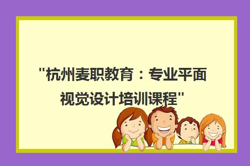 杭州麦职教育：专业平面视觉设计培训课程