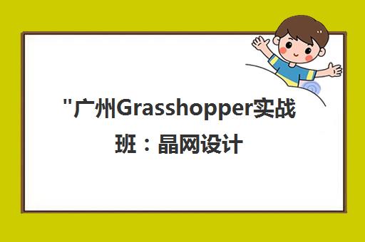 广州Grasshopper实战班：晶网设计培训提升建筑设计技能