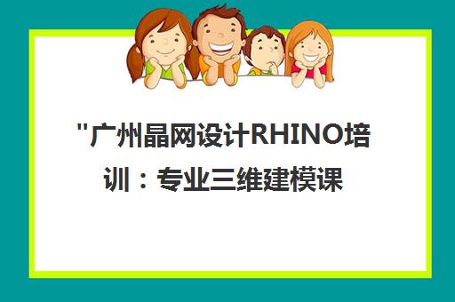 广州晶网设计RHINO培训：专业三维建模课程