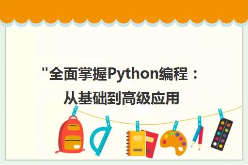 全面掌握Python编程：从基础到高级应用实战课程