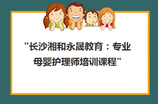 长沙湘和永晟教育：专业母婴护理师培训课程