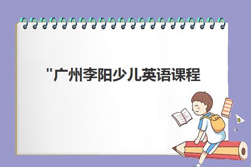 广州李阳少儿英语课程 - 快乐学习与实用口语提升