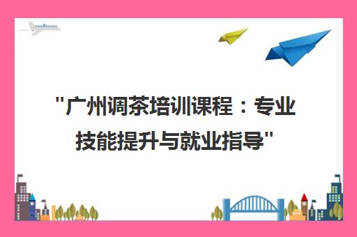 广州调茶培训课程：专业技能提升与就业指导