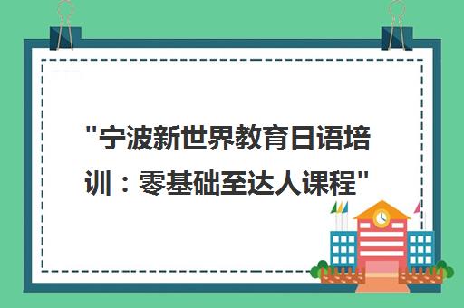 宁波新世界教育日语培训：零基础至达人课程