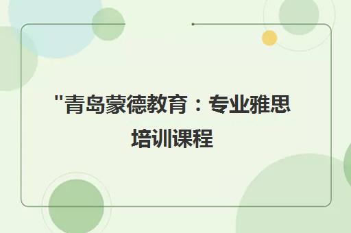 青岛蒙德教育：专业雅思培训课程，助力留学申请