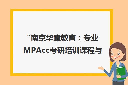 南京华章教育：专业MPAcc考研培训课程与个性化辅导方案