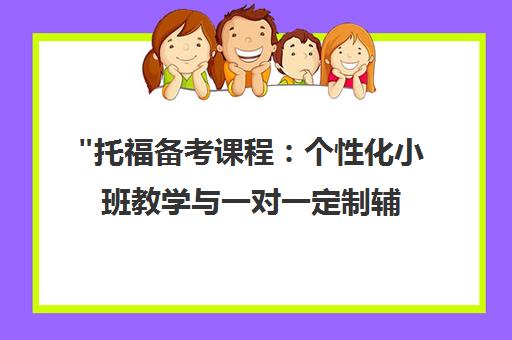 托福备考课程：个性化小班教学与一对一定制辅导