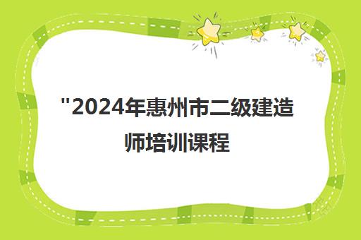 2024年惠州市二级建造师培训课程 - 三众教育专业辅导