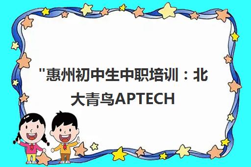 惠州初中生中职培训：北大青鸟APTECH IT技能提升课程