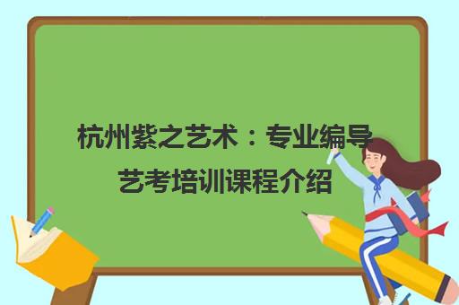 杭州紫之艺术：专业编导艺考培训课程介绍