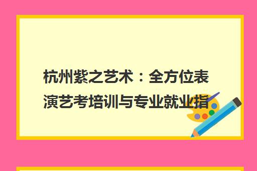 杭州紫之艺术：全方位表演艺考培训与专业就业指导