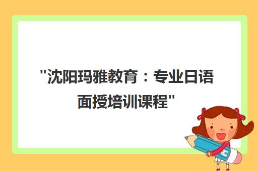 沈阳玛雅教育：专业日语面授培训课程