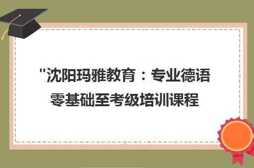 沈阳玛雅教育：专业德语零基础至考级培训课程