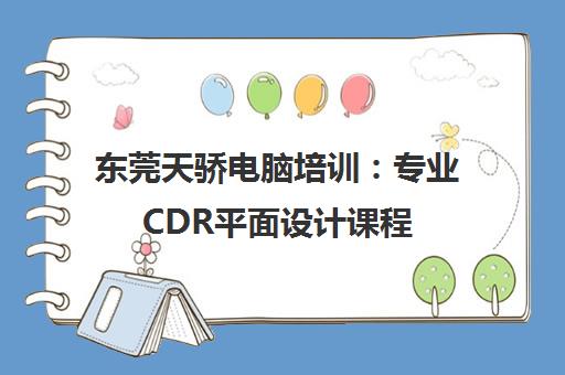 东莞天骄电脑培训：专业CDR平面设计课程，培养IT设计行业人才