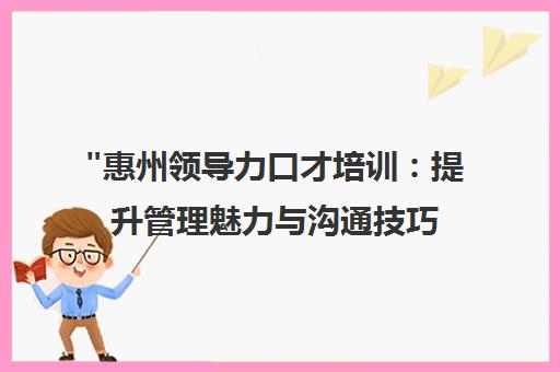 惠州领导力口才培训：提升管理魅力与沟通技巧