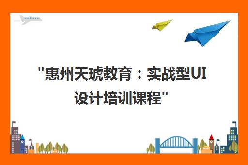 惠州天琥教育：实战型UI设计培训课程