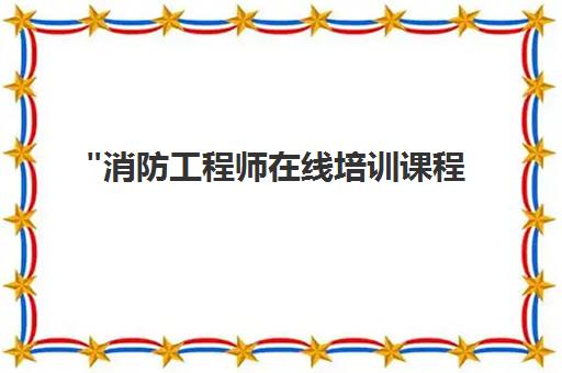 消防工程师在线培训课程 - 专业师资团队助力职业发展