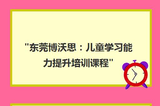 东莞博沃思：儿童学习能力提升培训课程
