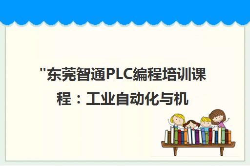 东莞智通PLC编程培训课程：工业自动化与机器人技术专业人才培养