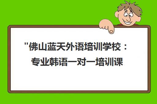 佛山蓝天外语培训学校：专业韩语一对一培训课程