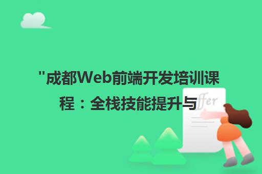 成都Web前端开发培训课程：全栈技能提升与职业发展
