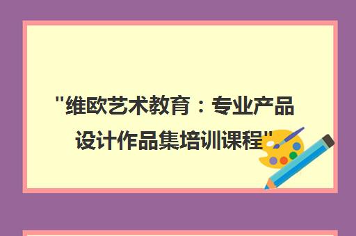 维欧艺术教育：专业产品设计作品集培训课程