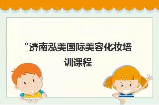 济南泓美国际美容化妆培训课程 - 专业技能提升与实操教学
