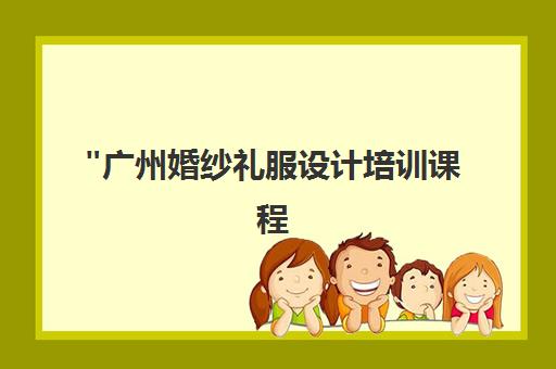 广州婚纱礼服设计培训课程 - 专业技能提升与实战应用