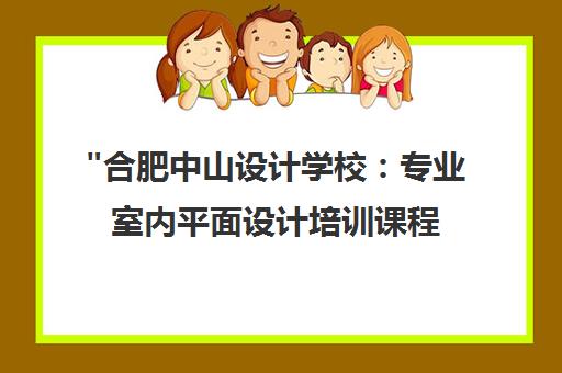 合肥中山设计学校：专业室内平面设计培训课程