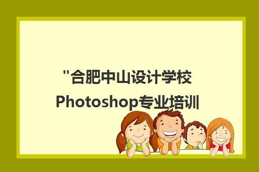 合肥中山设计学校Photoshop专业培训课程