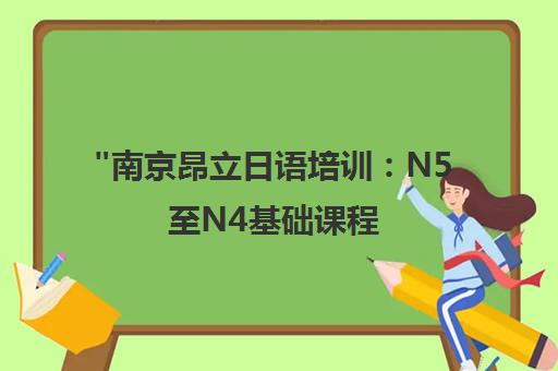 南京昂立日语培训：N5至N4基础课程，提升日语能力