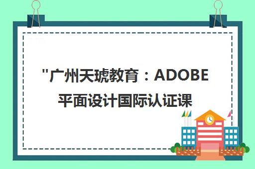 广州天琥教育：ADOBE平面设计国际认证课程